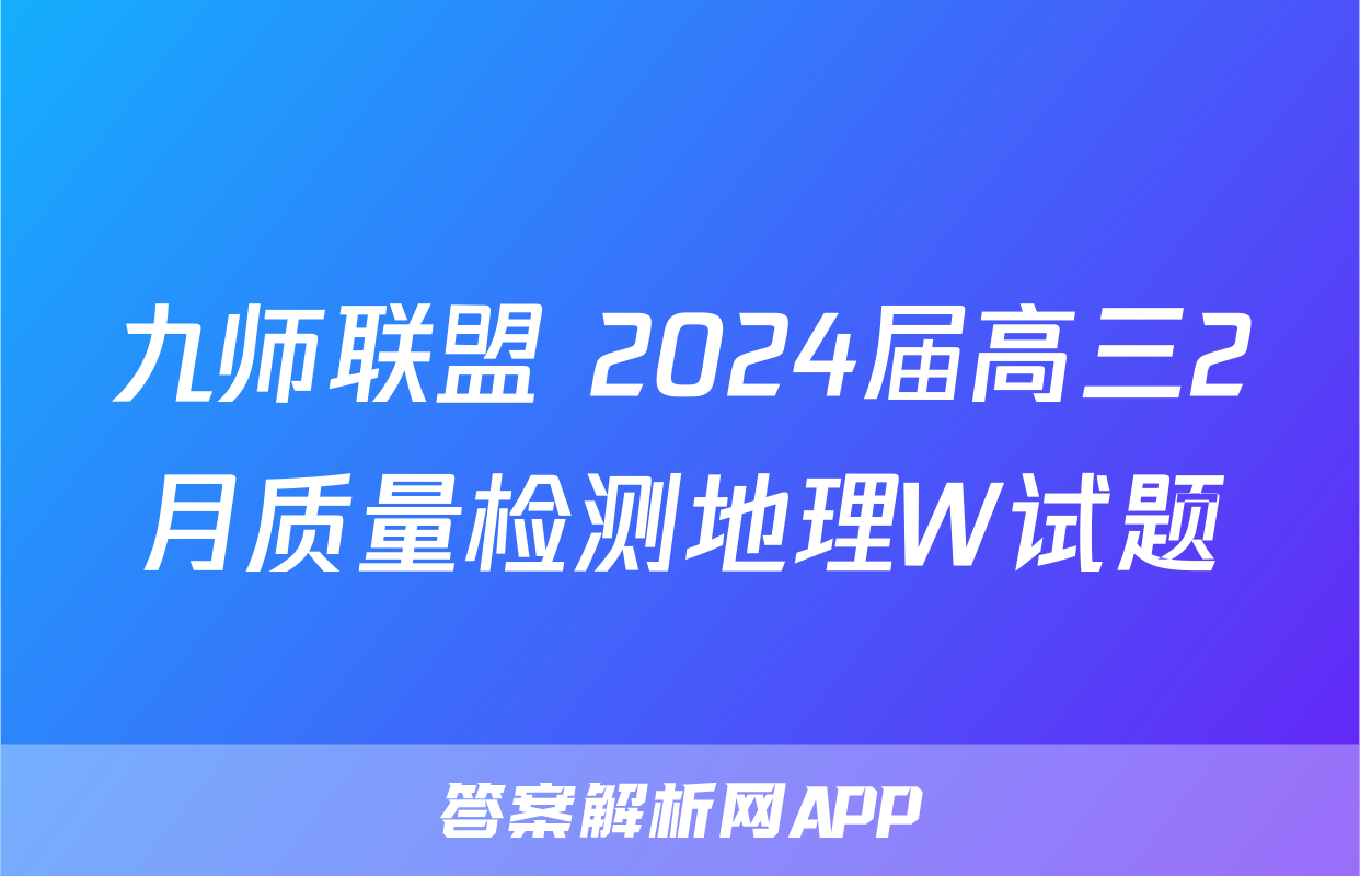 九师联盟 2024届高三2月质量检测地理W试题