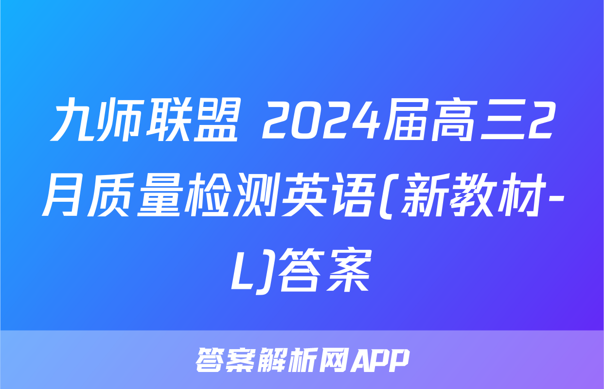 九师联盟 2024届高三2月质量检测英语(新教材-L)答案