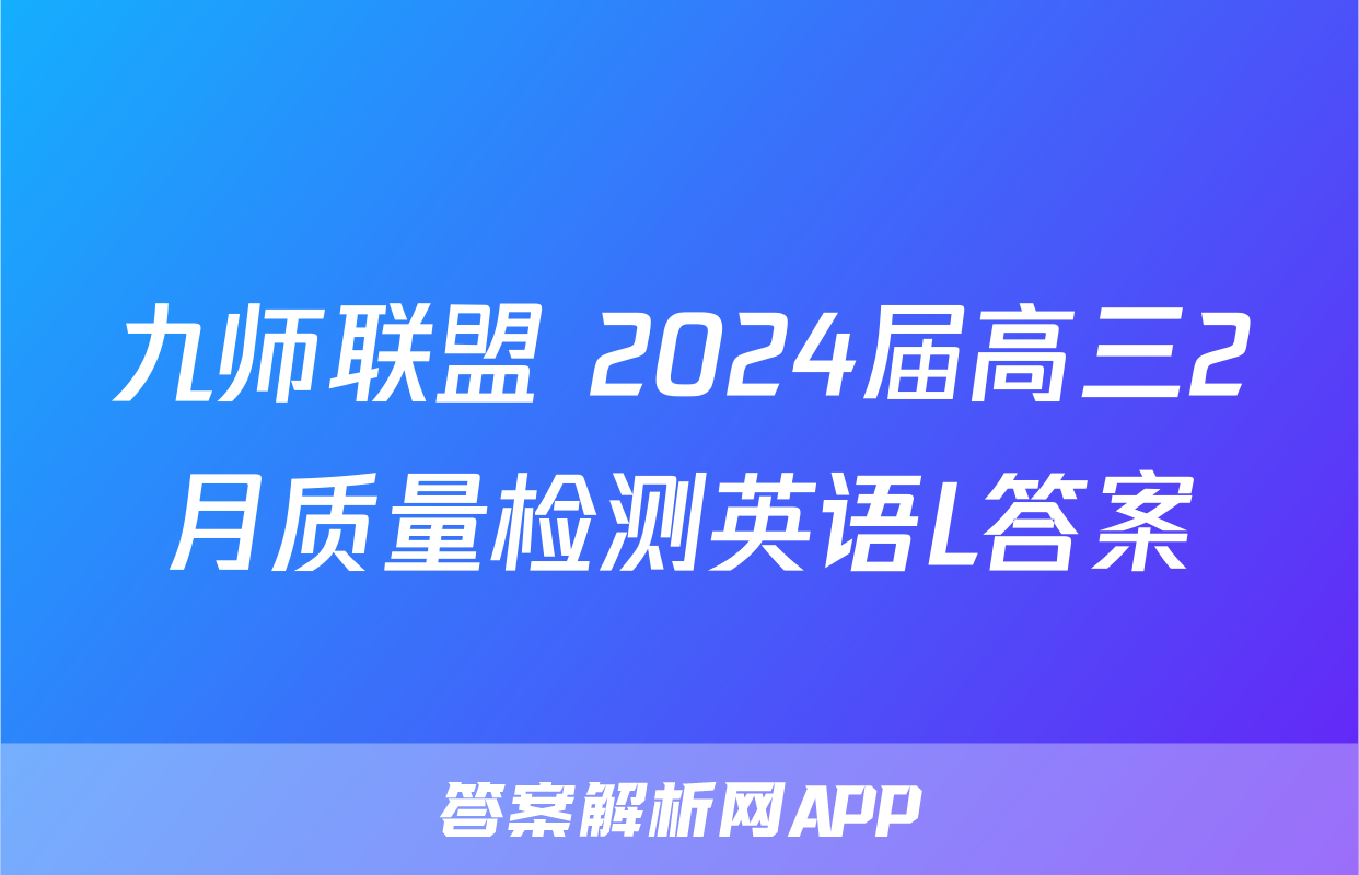 九师联盟 2024届高三2月质量检测英语L答案
