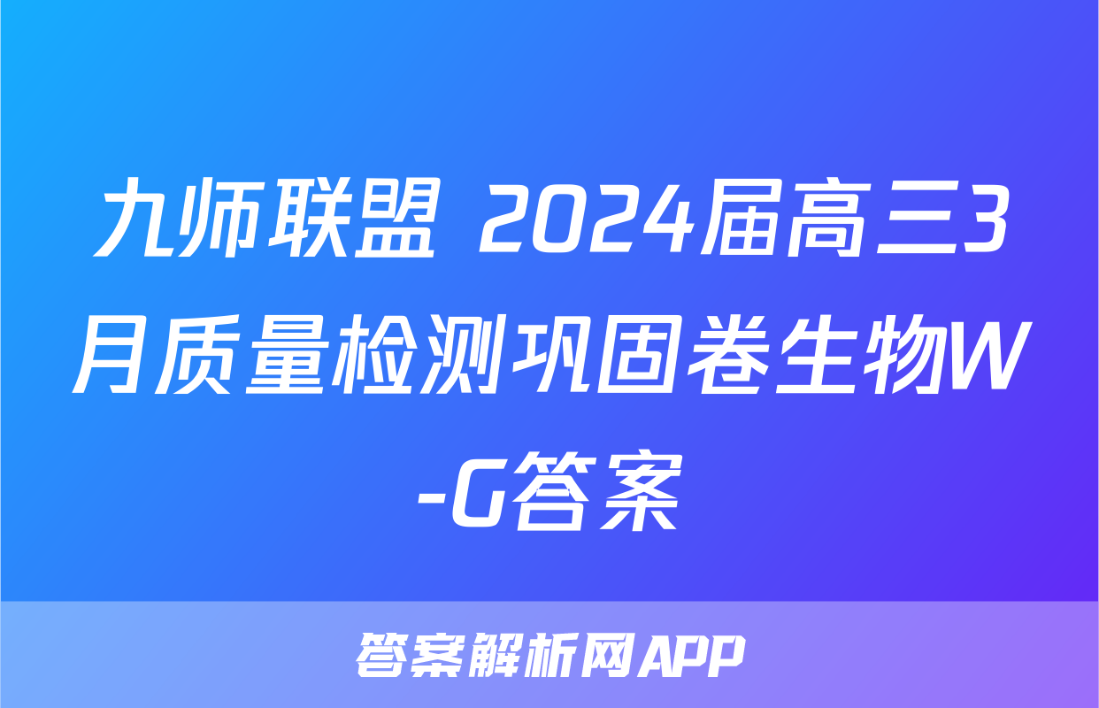 九师联盟 2024届高三3月质量检测巩固卷生物W-G答案