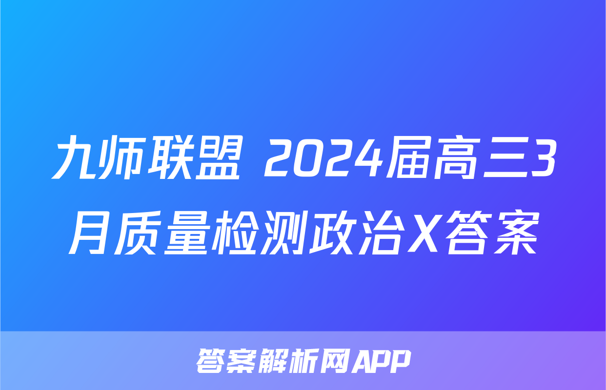 九师联盟 2024届高三3月质量检测政治X答案