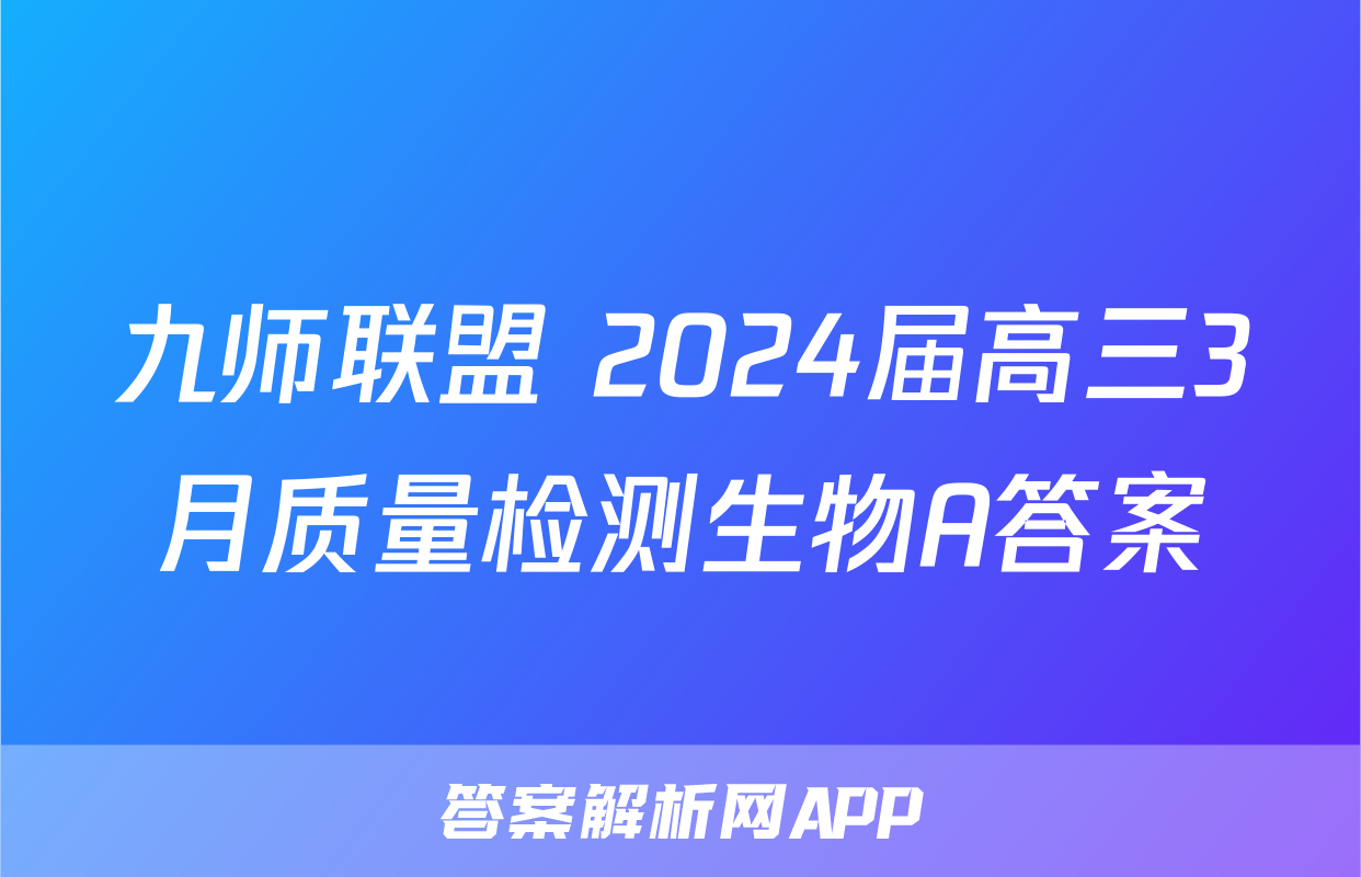 九师联盟 2024届高三3月质量检测生物A答案