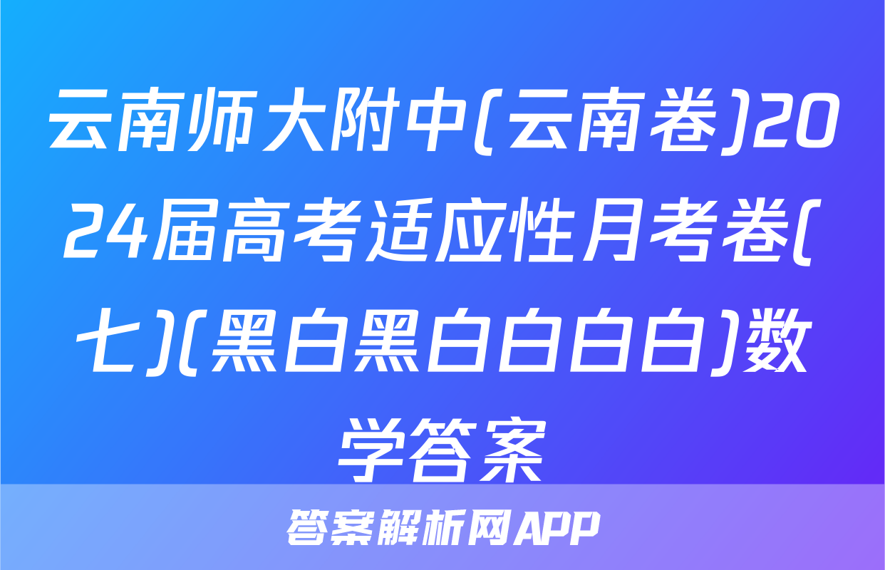 云南师大附中(云南卷)2024届高考适应性月考卷(七)(黑白黑白白白白)数学答案