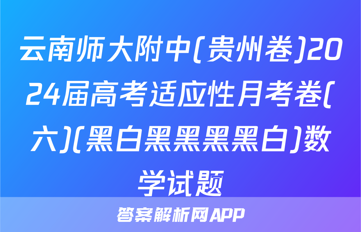 云南师大附中(贵州卷)2024届高考适应性月考卷(六)(黑白黑黑黑黑白)数学试题
