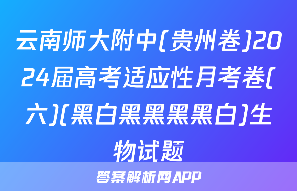 云南师大附中(贵州卷)2024届高考适应性月考卷(六)(黑白黑黑黑黑白)生物试题