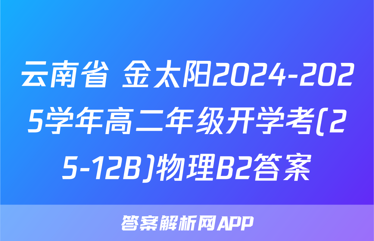 云南省 金太阳2024-2025学年高二年级开学考(25-12B)物理B2答案