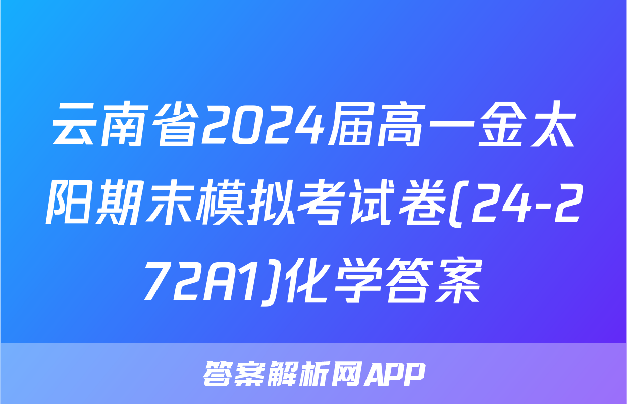 云南省2024届高一金太阳期末模拟考试卷(24-272A1)化学答案