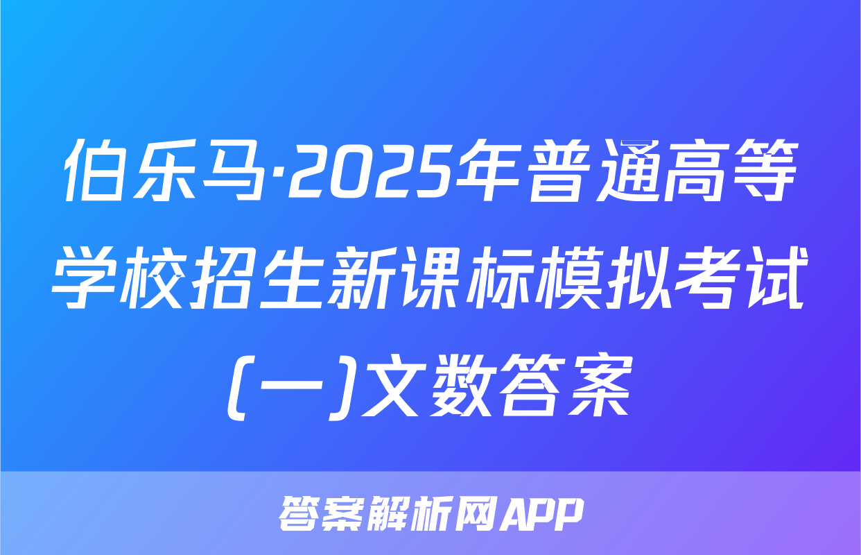 伯乐马·2025年普通高等学校招生新课标模拟考试(一)文数答案