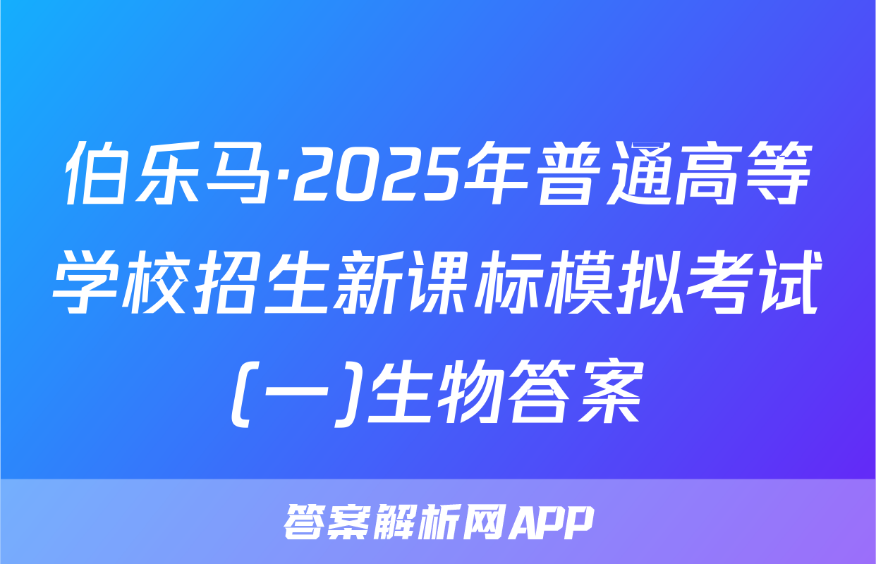 伯乐马·2025年普通高等学校招生新课标模拟考试(一)生物答案