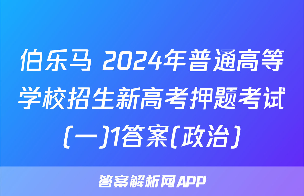 伯乐马 2024年普通高等学校招生新高考押题考试(一)1答案(政治)