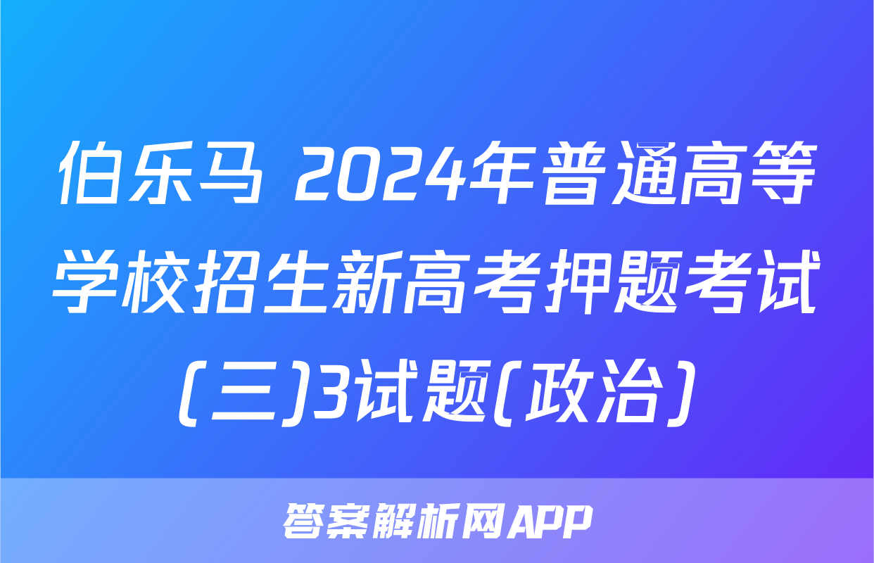 伯乐马 2024年普通高等学校招生新高考押题考试(三)3试题(政治)