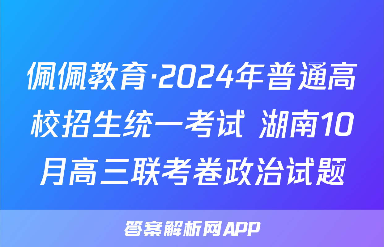 佩佩教育·2024年普通高校招生统一考试 湖南10月高三联考卷政治试题