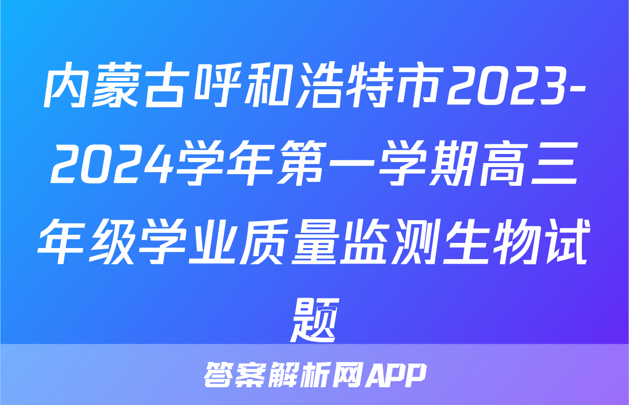 内蒙古呼和浩特市2023-2024学年第一学期高三年级学业质量监测生物试题