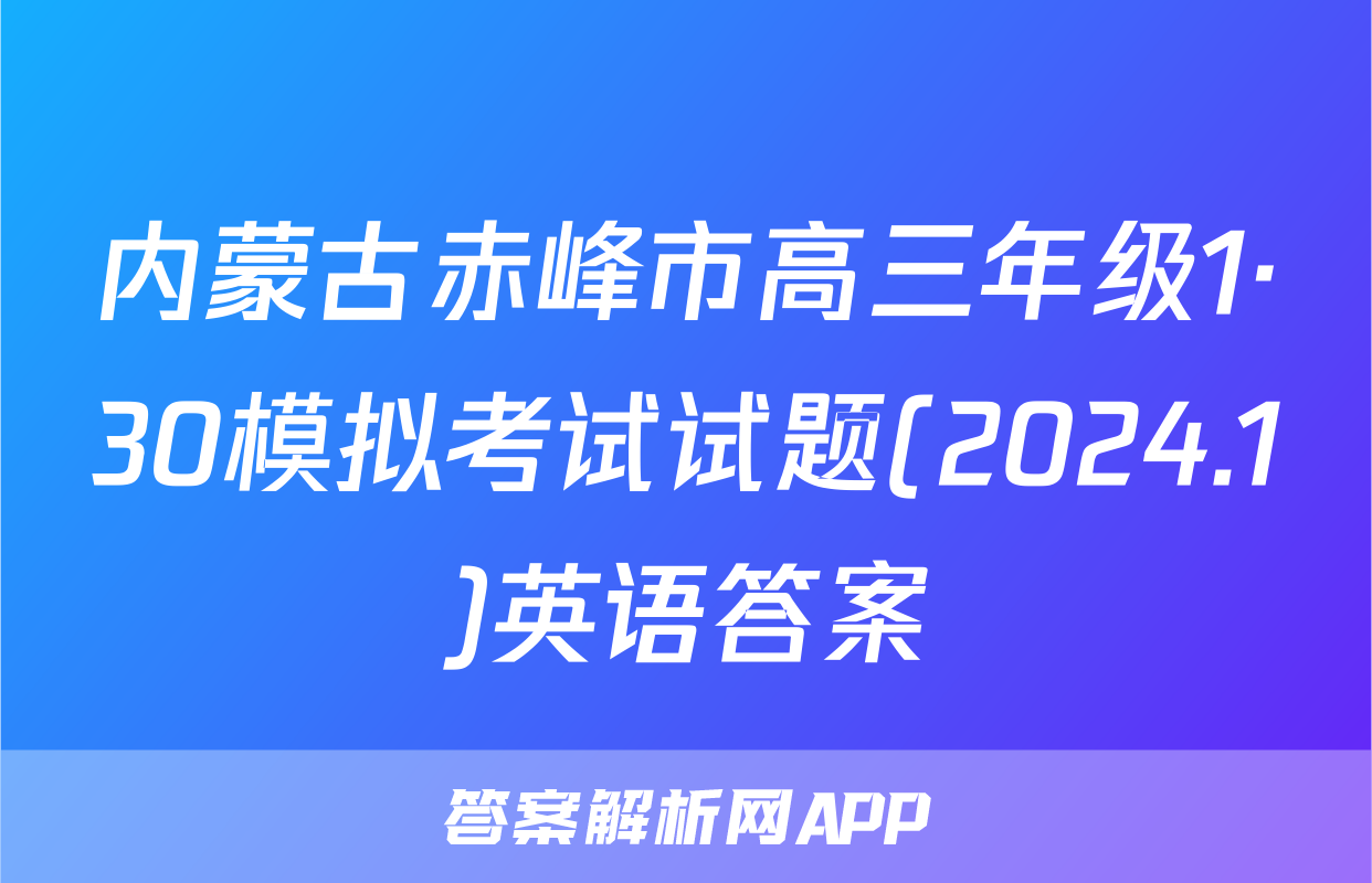 内蒙古赤峰市高三年级1·30模拟考试试题(2024.1)英语答案