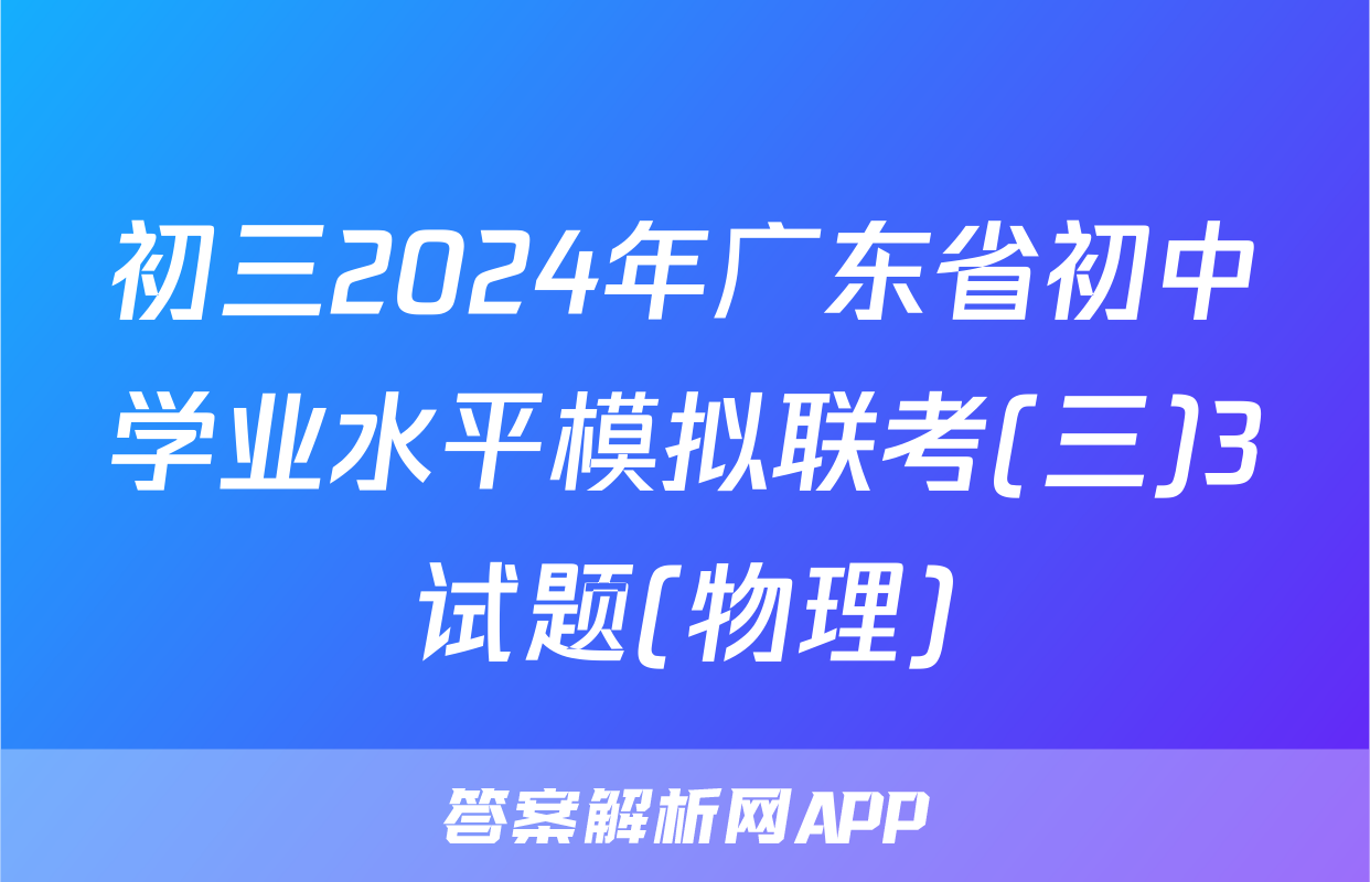 初三2024年广东省初中学业水平模拟联考(三)3试题(物理)