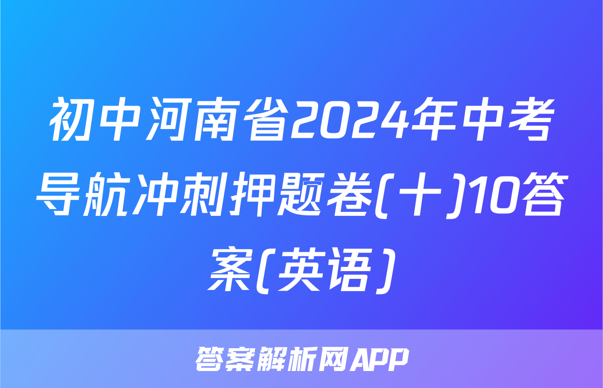 初中河南省2024年中考导航冲刺押题卷(十)10答案(英语)