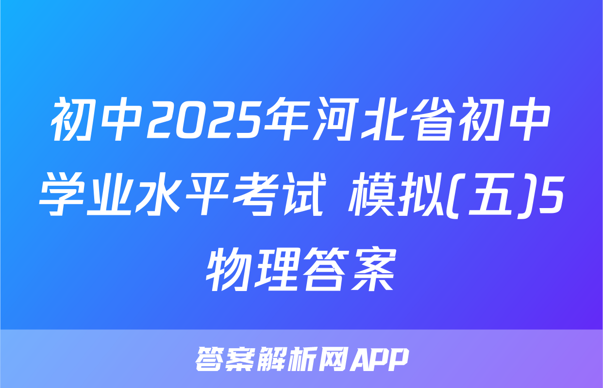 初中2025年河北省初中学业水平考试 模拟(五)5物理答案