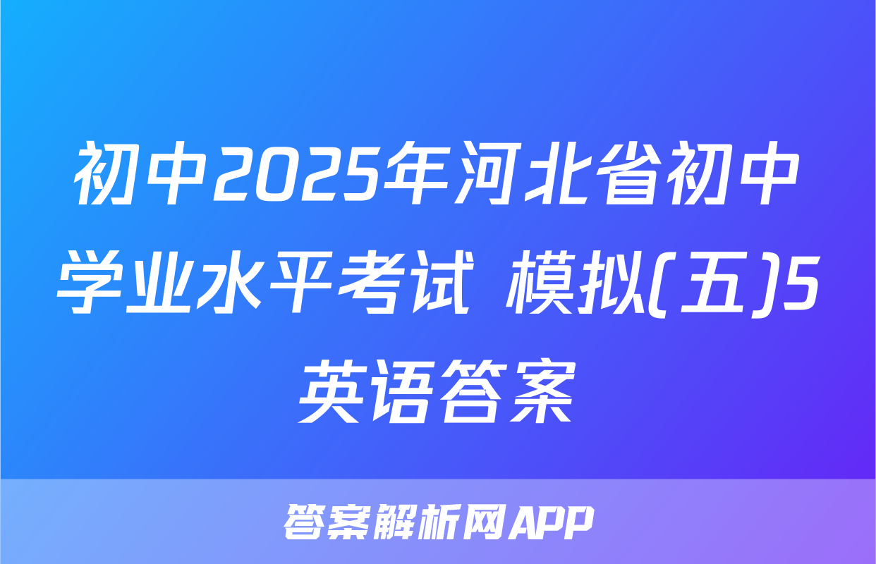 初中2025年河北省初中学业水平考试 模拟(五)5英语答案