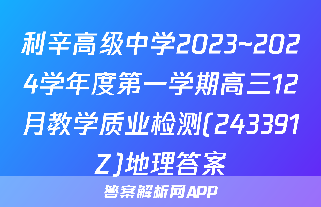 利辛高级中学2023~2024学年度第一学期高三12月教学质业检测(243391Z)地理答案