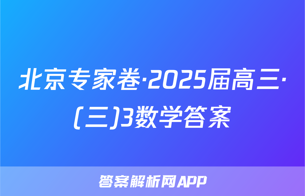北京专家卷·2025届高三·(三)3数学答案
