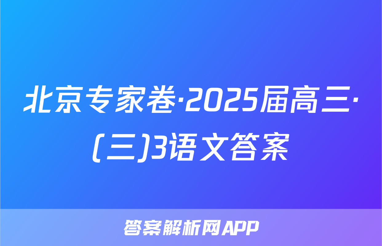 北京专家卷·2025届高三·(三)3语文答案