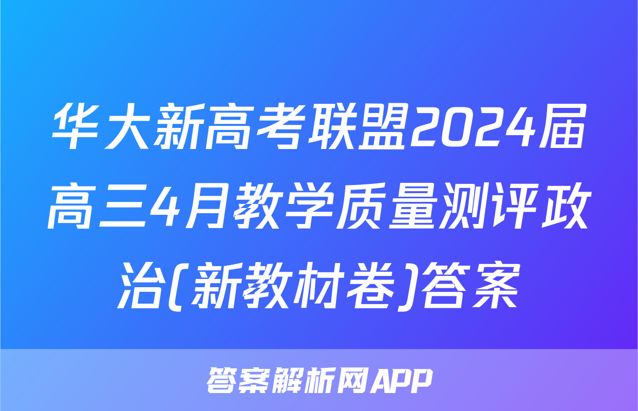 华大新高考联盟2024届高三4月教学质量测评政治(新教材卷)答案