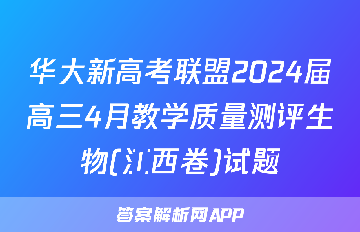 华大新高考联盟2024届高三4月教学质量测评生物(江西卷)试题