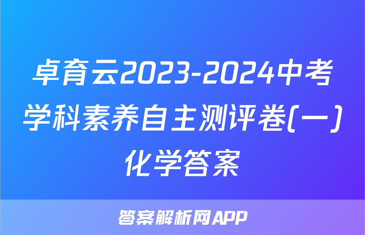 卓育云2023-2024中考学科素养自主测评卷(一)化学答案
