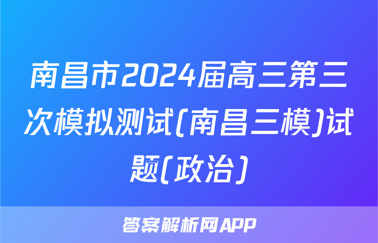 南昌市2024届高三第三次模拟测试(南昌三模)试题(政治)