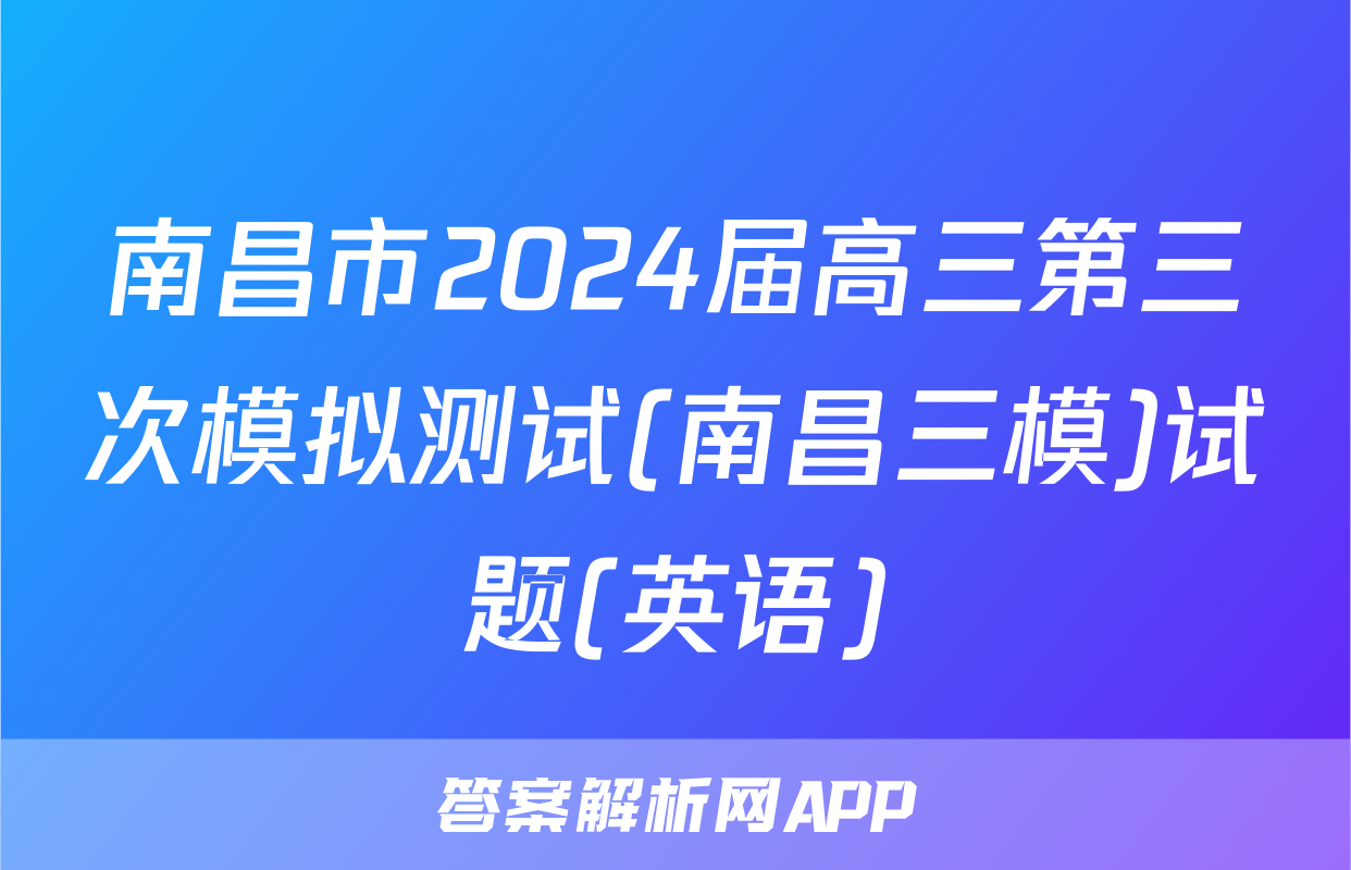 南昌市2024届高三第三次模拟测试(南昌三模)试题(英语)
