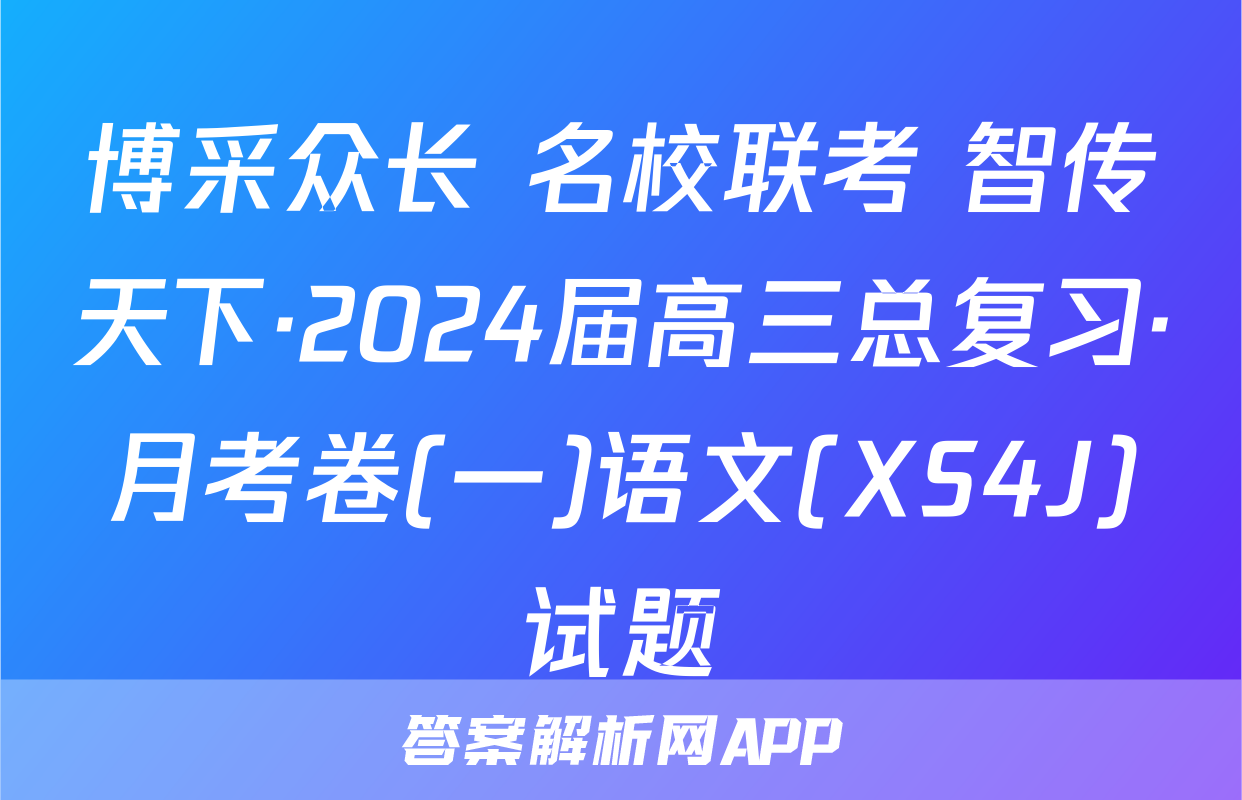 博采众长 名校联考 智传天下·2024届高三总复习·月考卷(一)语文(XS4J)试题