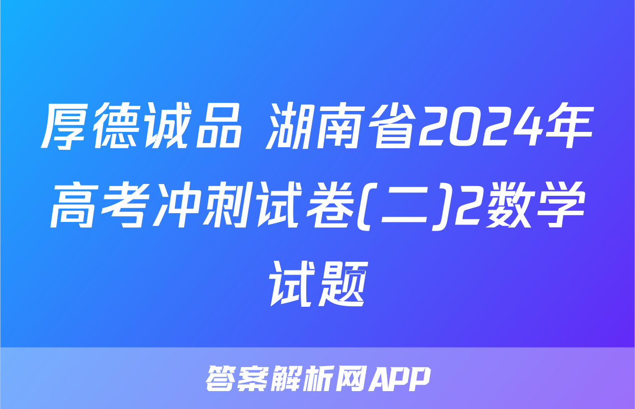 厚德诚品 湖南省2024年高考冲刺试卷(二)2数学试题