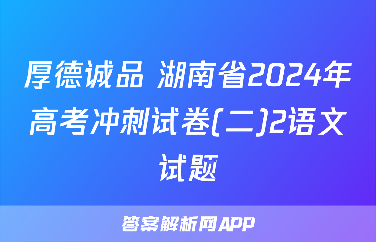 厚德诚品 湖南省2024年高考冲刺试卷(二)2语文试题