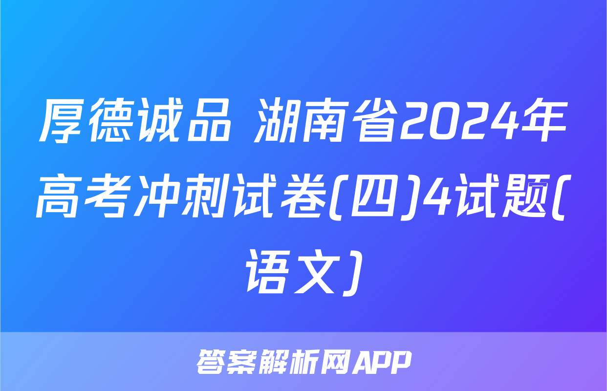 厚德诚品 湖南省2024年高考冲刺试卷(四)4试题(语文)