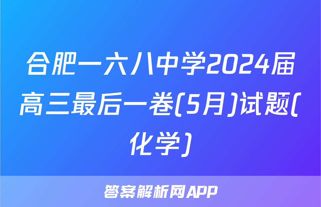 合肥一六八中学2024届高三最后一卷(5月)试题(化学)