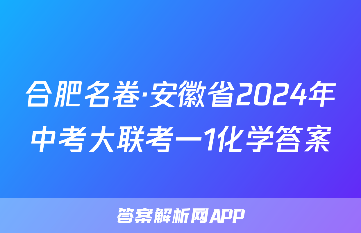 合肥名卷·安徽省2024年中考大联考一1化学答案