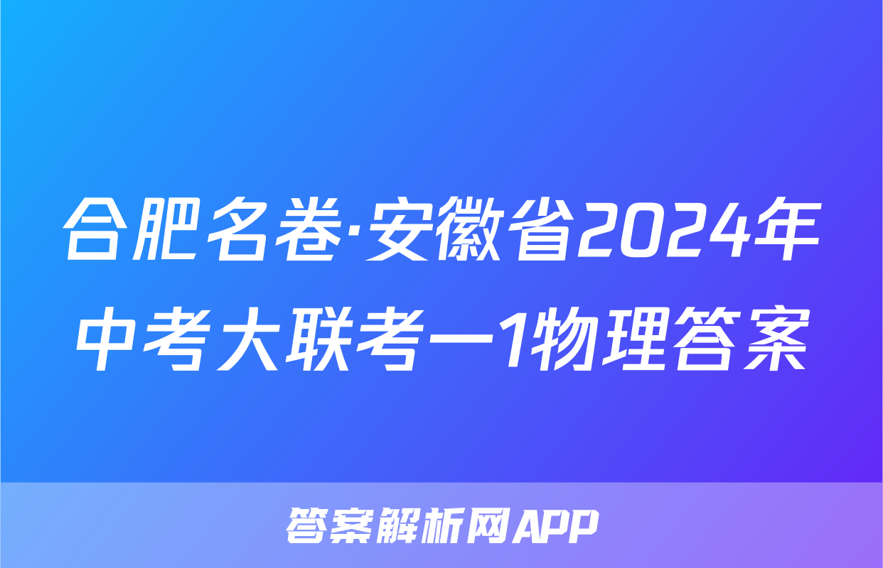 合肥名卷·安徽省2024年中考大联考一1物理答案