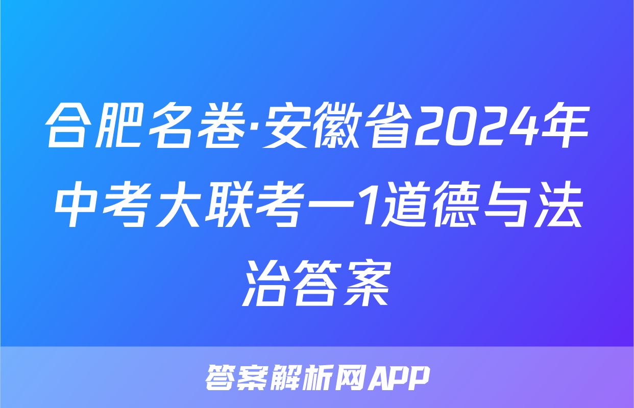 合肥名卷·安徽省2024年中考大联考一1道德与法治答案