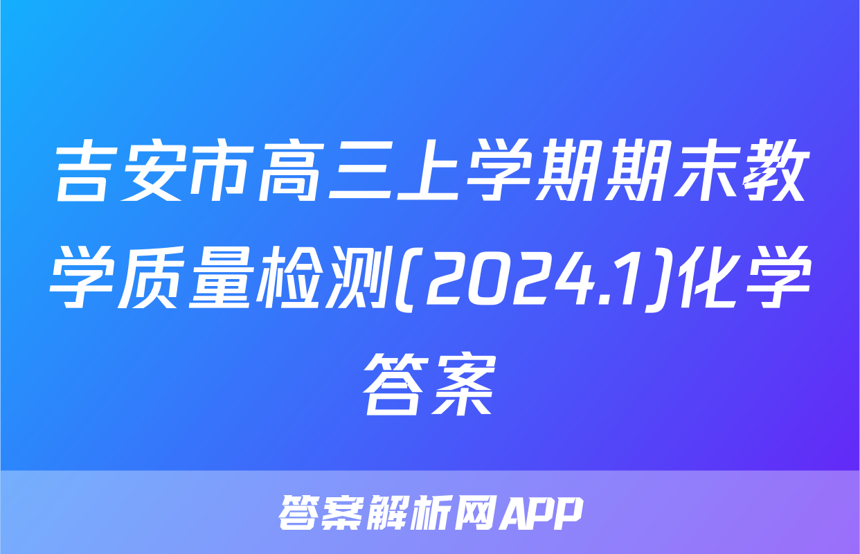 吉安市高三上学期期末教学质量检测(2024.1)化学答案
