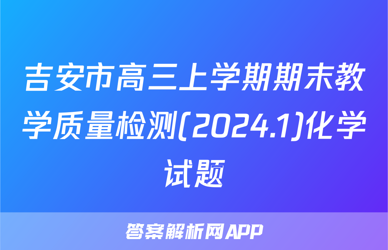 吉安市高三上学期期末教学质量检测(2024.1)化学试题