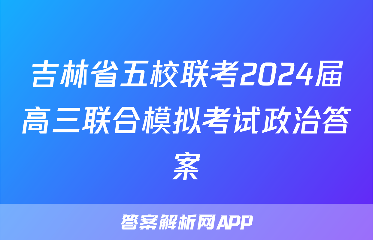 吉林省五校联考2024届高三联合模拟考试政治答案