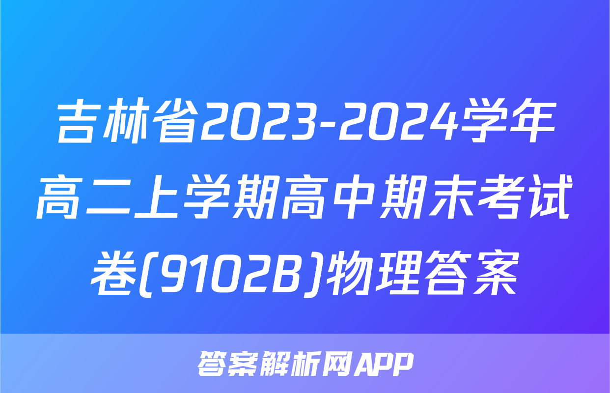 吉林省2023-2024学年高二上学期高中期末考试卷(9102B)物理答案