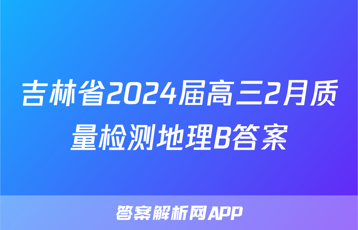 吉林省2024届高三2月质量检测地理B答案