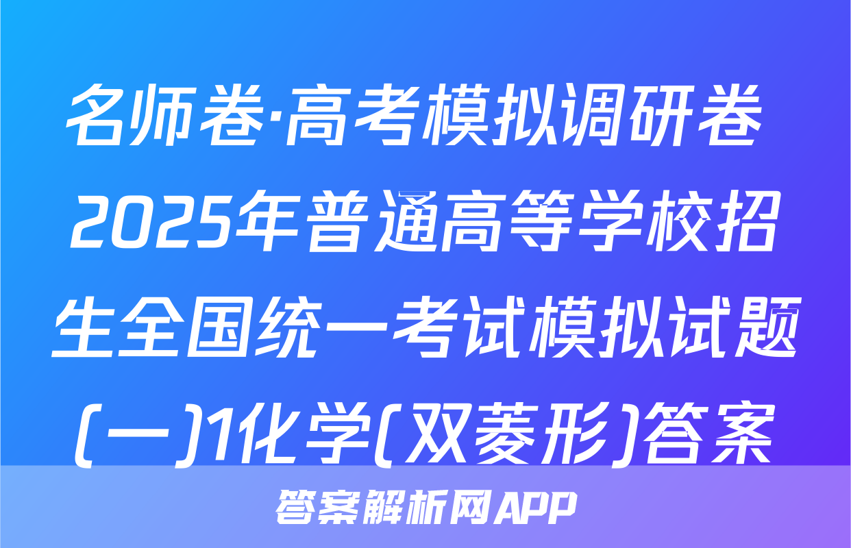 名师卷·高考模拟调研卷 2025年普通高等学校招生全国统一考试模拟试题(一)1化学(双菱形)答案