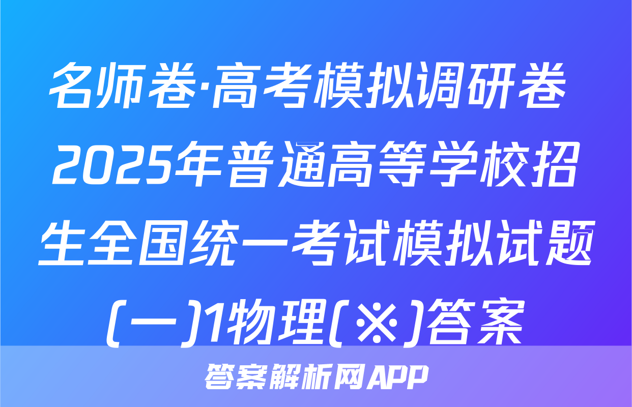 名师卷·高考模拟调研卷 2025年普通高等学校招生全国统一考试模拟试题(一)1物理(※)答案