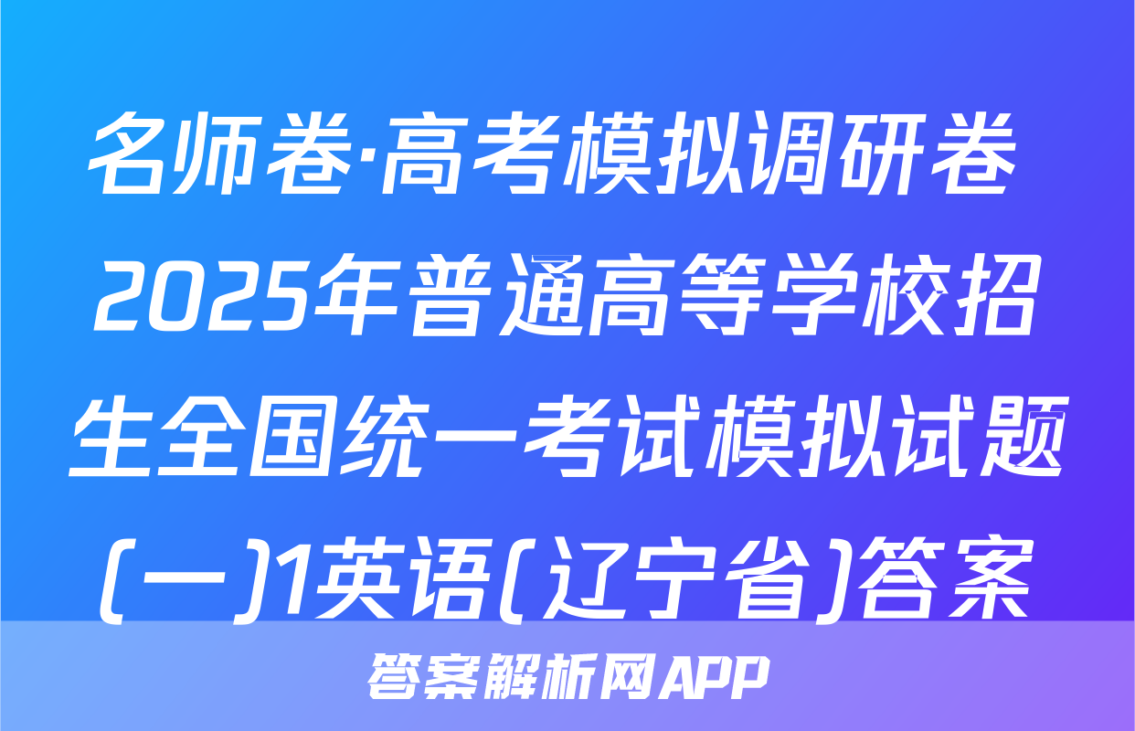 名师卷·高考模拟调研卷 2025年普通高等学校招生全国统一考试模拟试题(一)1英语(辽宁省)答案