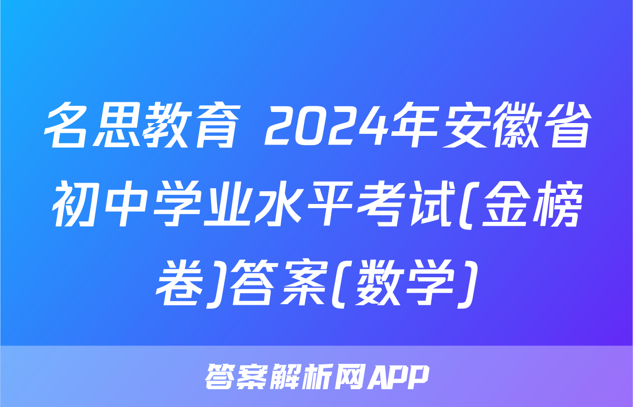 名思教育 2024年安徽省初中学业水平考试(金榜卷)答案(数学)