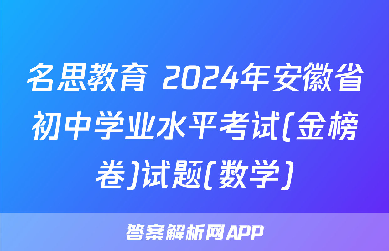 名思教育 2024年安徽省初中学业水平考试(金榜卷)试题(数学)