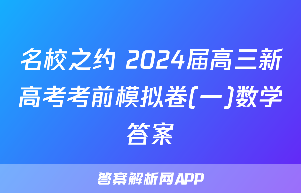 名校之约 2024届高三新高考考前模拟卷(一)数学答案