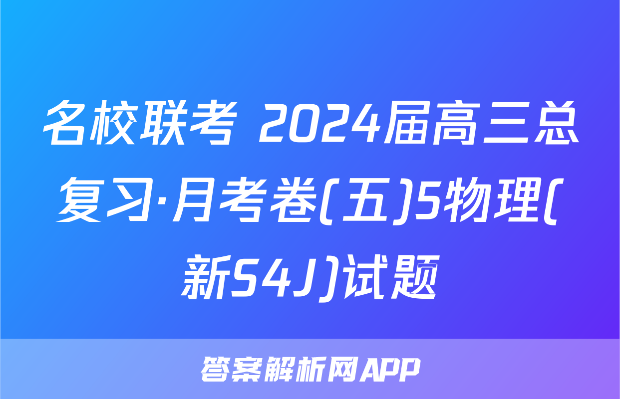 名校联考 2024届高三总复习·月考卷(五)5物理(新S4J)试题